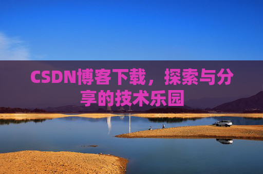 CSDN博客下载,探索与分享的技术乐园 CSDN博客下载,探索与分享的技术乐园